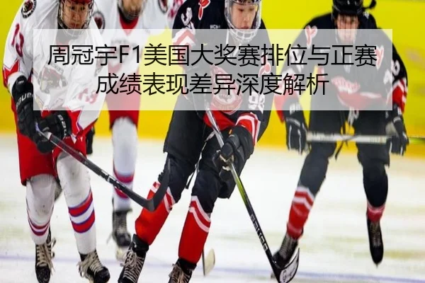 周冠宇F1美国大奖赛排位与正赛成绩表现差异深度解析